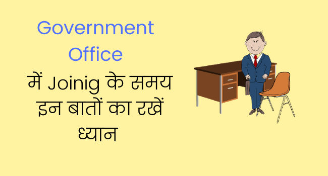 Government Office में Joining के समय किन महत्वपूर्ण बातों का रखें ध्यान